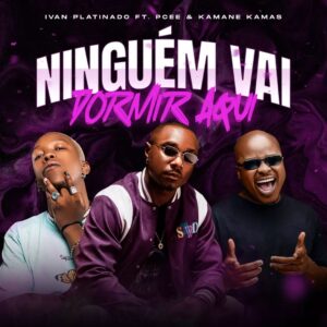 Ivan Platinado – Ninguém Vai Dormir Aqui (feat. Kamané Kamas & Pcee)