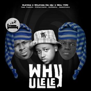 9umba, Stumza Da Djy & Sbu YDN – Why Ulele (feat. Jadenfunky, Philharmonic, Pushkin RSA & ilovelethu)