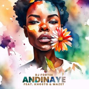 DJ Fortee – Andinaye (feat. Khosto & MaZet SA)