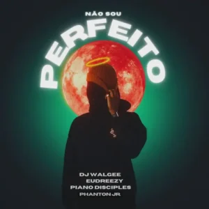 DJ Walgee – Não Sou Perfeito (feat. Phanton Jr, Piano Disciples & Eudreezy)