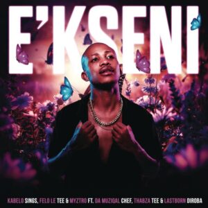 Kabelo Sings, Felo Le Tee & Myztro – E’kseni (feat. Da Muziqal Chef, Thabza Tee & Lastborn Diroba)