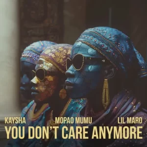 Kaysha, Mopao Mumu & Lil Maro – You don’t care anymore