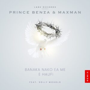 Prince Benza – Banaka Nako Ea Me E Haufi [Remix] feat. Maxman & Solly Moholo