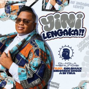 Dladla Mshunqisi – Yini Lengaka (feat. Goldmax, Siboniso Shozi & DJ Tira)