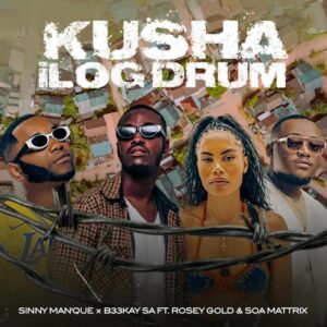 Sinny Man’Que & B33Kay SA – Kusha iLog Drum (feat. Soa Mattrix & Rosey Gold)